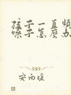 孩子一直频繁清嗓子怎么办