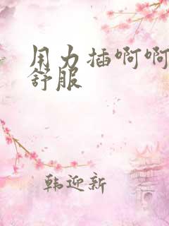 用力插啊啊啊好舒服