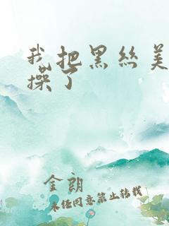我把黑丝美女给操了