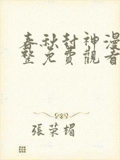 春秋封神漫画完整免费观看下拉式6漫画