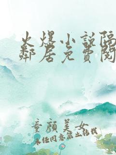 火爆小说隔壁女邻居免费阅读
