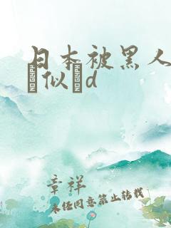 日本被黑人强伦似辀d