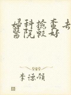 妇科检查去哪里医院较好