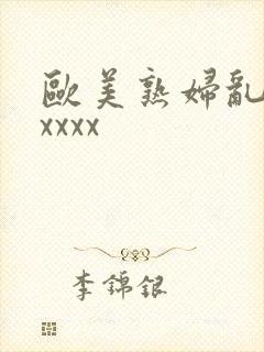 欧美熟妇乱大交xxxx