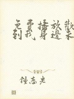 免费播放欢迎来到我身边未删减版