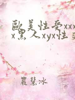 欧美性受xxxx黑人xyx性爽,欧美性猛交x