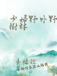 少妇野外野战小树林