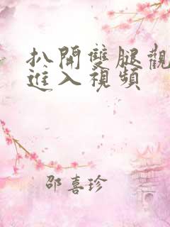 扒开双腿观看猛进入视频