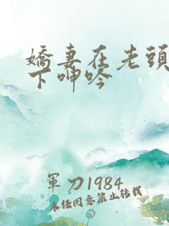 娇妻在老头淫辱下呻吟