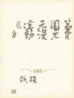 《沧元图第二季》动漫免费