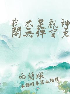 我不是戏神笔趣阁无弹窗免费阅读