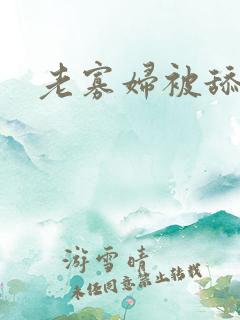 老寡妇被舔高潮
