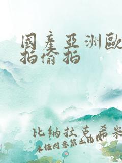 国产亚洲欧美自拍偷拍