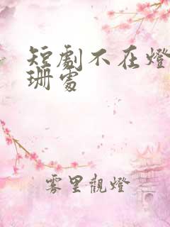 短剧不在灯火阑珊处
