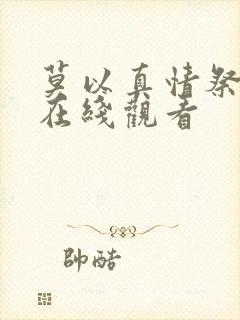 莫以真情祭长生在线观看