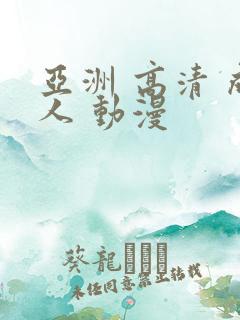 亚洲 高清 成人 动漫
