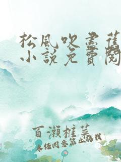 松风吹尽旧年雪小说免费阅读 松风吹尽旧年雪小说免费阅读