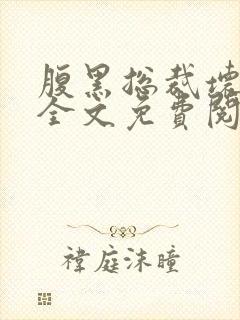 腹黑总裁坏坏爱全文免费阅读