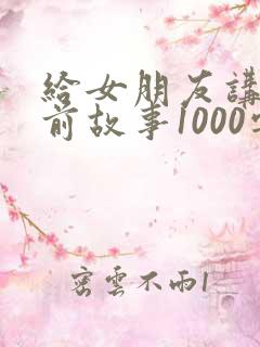 给女朋友讲的睡前故事1000字