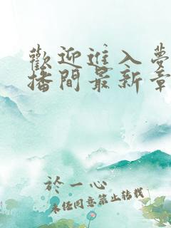欢迎进入梦魇直播间最新章节列表