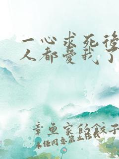一心求死后所有人都爱我了免费阅读