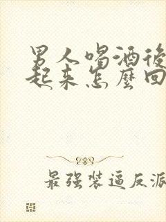 男人喝酒后勃不起来怎么回事