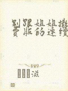 别跟姐姐撒野免费版的连续剧