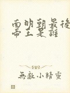 南明朝最后一个帝王是谁