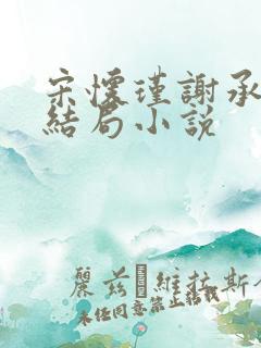 宋怀瑾谢承礼的结局小说