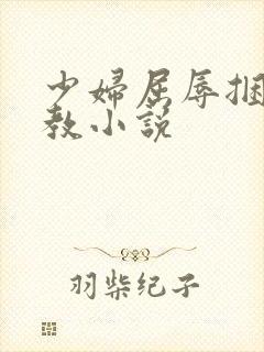 少妇屈辱捆绑调教小说