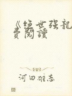《绝世强龙》免费阅读