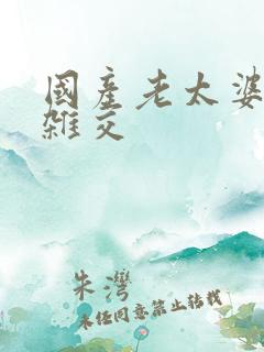 国产老太婆另类杂交