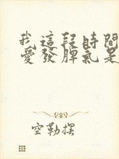 我这段时间老是爱发脾气是什么原因