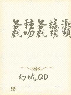 各种各样激情床戏吻戏视频