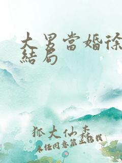 大男当婚徐若云结局
