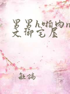 男男h啪肉np文御宅屋