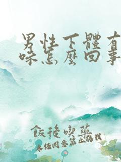 男性下体有腥臭味怎么回事
