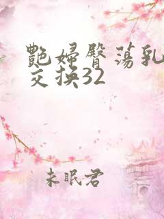 艳妇臀荡乳欲伦交换32 艳妇臀荡乳欲伦交换32