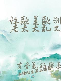 性欧美欧洲老妇老太太乱又伦