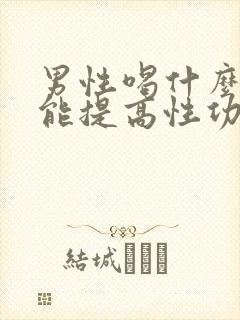男性喝什么中药能提高性功能