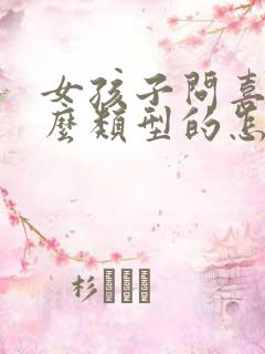 女孩子问喜欢什么类型的怎么回答