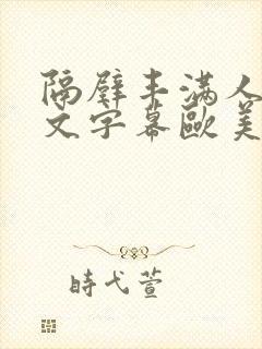 隔壁丰满人妻中文字幕欧美视频