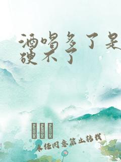 酒喝多了是不是硬不了