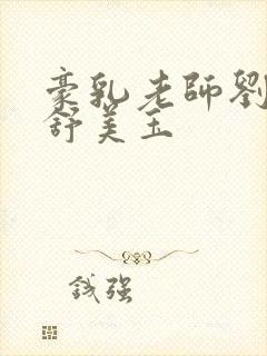 豪乳老师刘艳 舒美玉