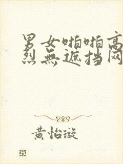 男女啪啪高潮激烈无遮挡网站