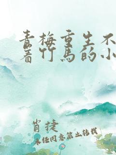 青梅重生不再缠着竹马的小说