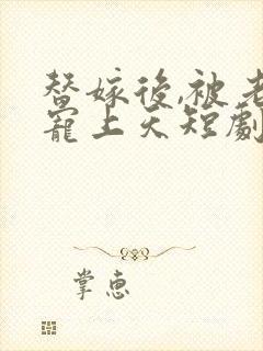 替嫁后,被老公宠上天短剧免费观看