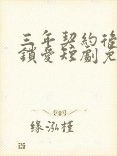 三年契约后封心锁爱短剧免费观看