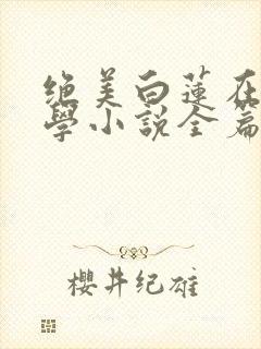 绝美白莲在线教学小说全篇