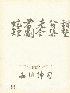 蛇君老公甜又宠短剧全集整合